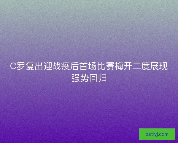 C罗复出迎战疫后首场比赛梅开二度展现强势回归