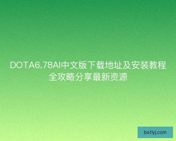 DOTA6.78AI中文版下载地址及安装教程全攻略分享最新资源