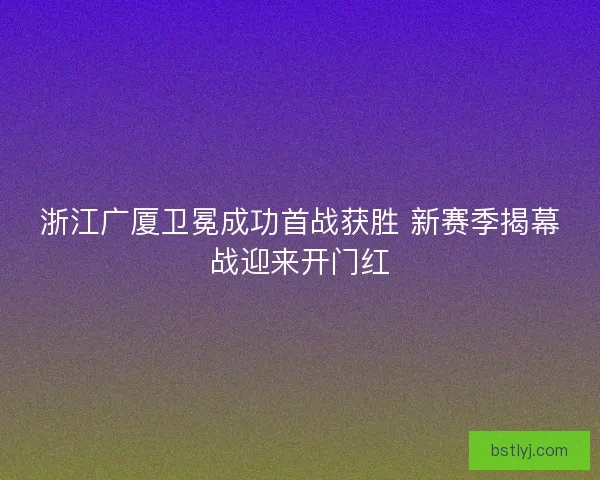 浙江广厦卫冕成功首战获胜 新赛季揭幕战迎来开门红